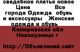 свадебное платье новое › Цена ­ 10 000 - Все города Одежда, обувь и аксессуары » Женская одежда и обувь   . Кемеровская обл.,Новокузнецк г.